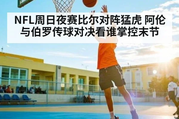 NFL周日夜赛比尔对阵猛虎 阿伦与伯罗传球对决看谁掌控末节